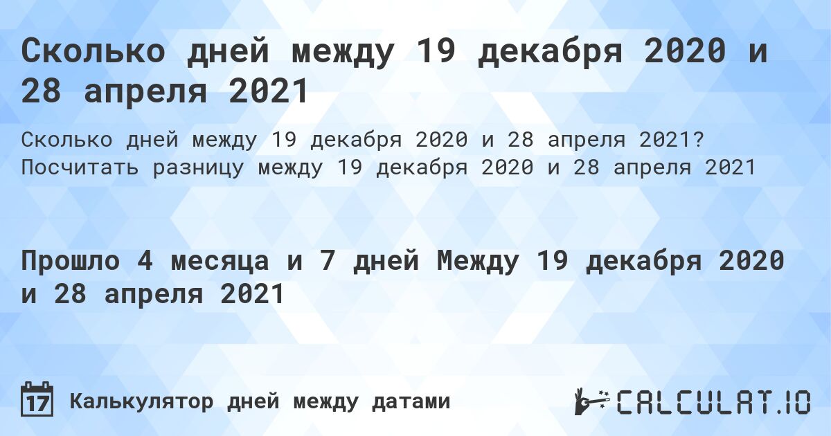 Сколько дней между 19 декабря 2020 и 28 апреля 2021. Посчитать разницу между 19 декабря 2020 и 28 апреля 2021
