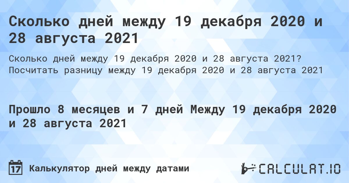 Сколько дней между 19 декабря 2020 и 28 августа 2021. Посчитать разницу между 19 декабря 2020 и 28 августа 2021