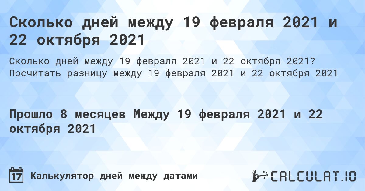Сколько дней между 19 февраля 2021 и 22 октября 2021. Посчитать разницу между 19 февраля 2021 и 22 октября 2021