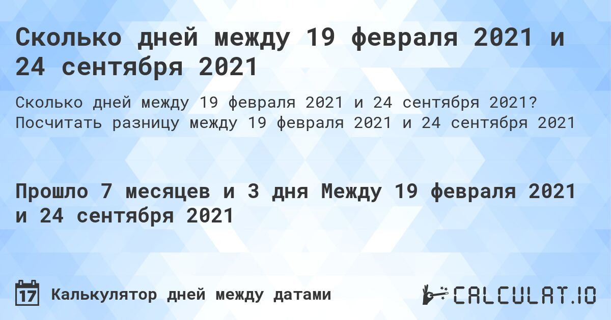 Сколько дней между 19 февраля 2021 и 24 сентября 2021. Посчитать разницу между 19 февраля 2021 и 24 сентября 2021