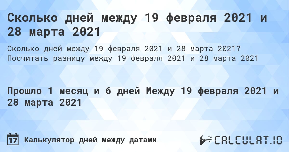 Сколько дней между 19 февраля 2021 и 28 марта 2021. Посчитать разницу между 19 февраля 2021 и 28 марта 2021
