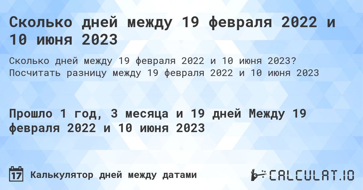 Сколько дней между 19 февраля 2022 и 10 июня 2023. Посчитать разницу между 19 февраля 2022 и 10 июня 2023