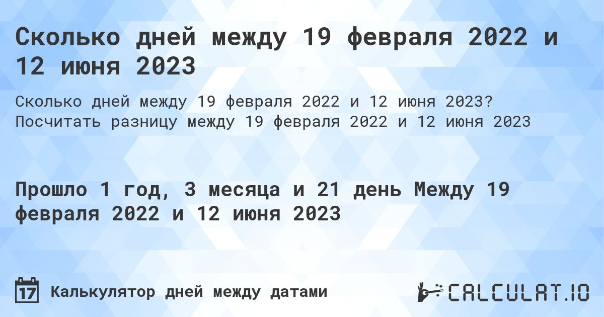 Сколько дней между 19 февраля 2022 и 12 июня 2023. Посчитать разницу между 19 февраля 2022 и 12 июня 2023