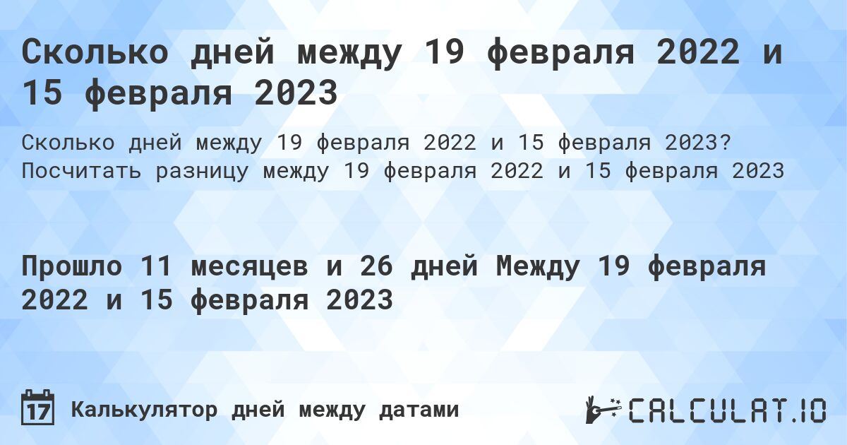 Сколько дней между 19 февраля 2022 и 15 февраля 2023. Посчитать разницу между 19 февраля 2022 и 15 февраля 2023