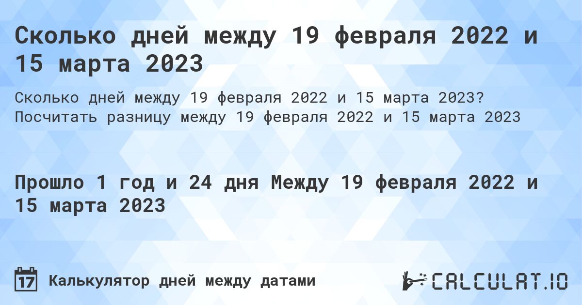 Сколько дней между 19 февраля 2022 и 15 марта 2023. Посчитать разницу между 19 февраля 2022 и 15 марта 2023