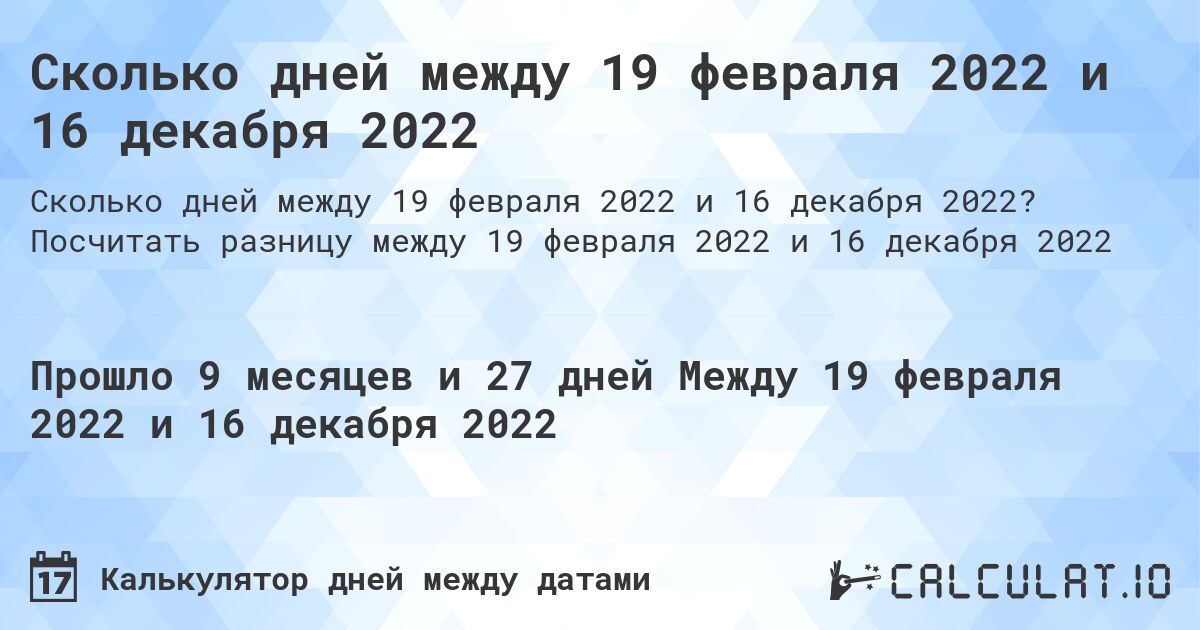 Сколько дней между 19 февраля 2022 и 16 декабря 2022. Посчитать разницу между 19 февраля 2022 и 16 декабря 2022