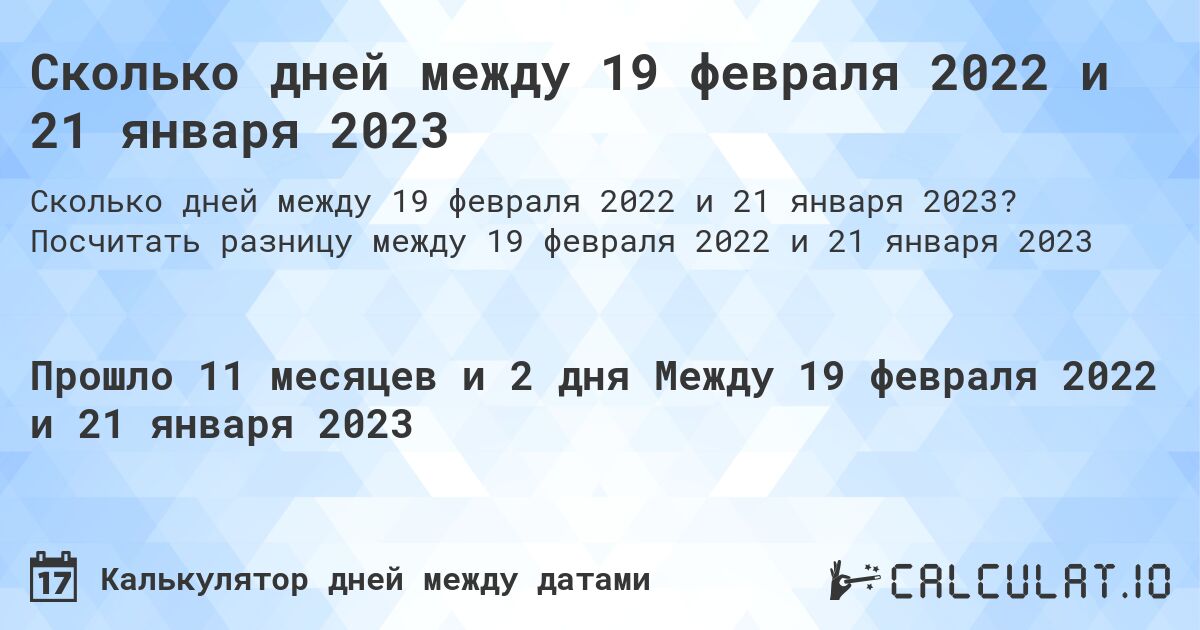 Сколько дней между 19 февраля 2022 и 21 января 2023. Посчитать разницу между 19 февраля 2022 и 21 января 2023