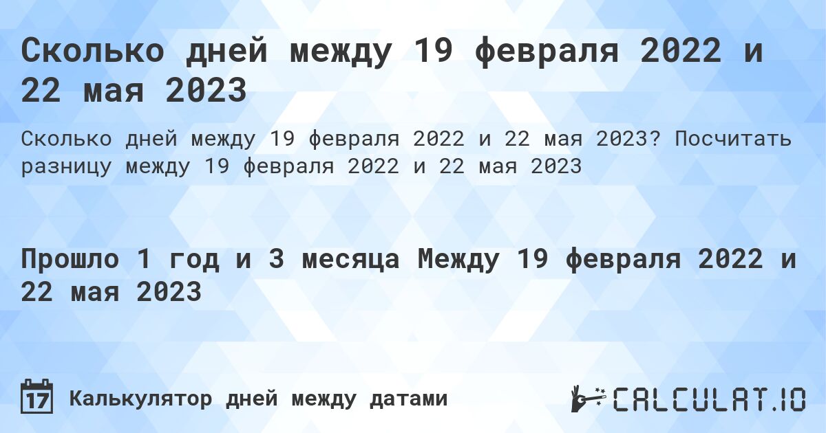 Сколько дней между 19 февраля 2022 и 22 мая 2023. Посчитать разницу между 19 февраля 2022 и 22 мая 2023