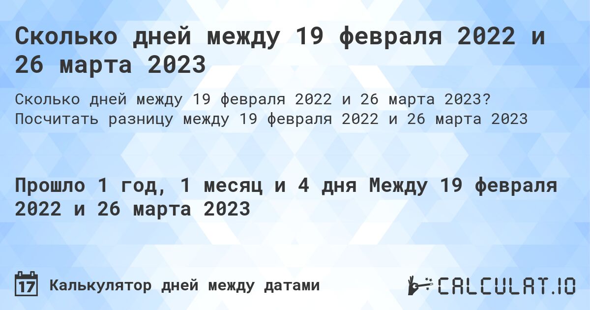 Сколько дней между 19 февраля 2022 и 26 марта 2023. Посчитать разницу между 19 февраля 2022 и 26 марта 2023