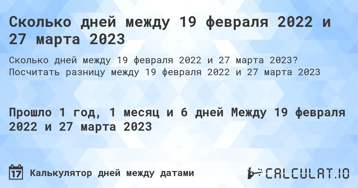 Сколько дней между 19 февраля 2022 и 27 марта 2023. Посчитать разницу между 19 февраля 2022 и 27 марта 2023