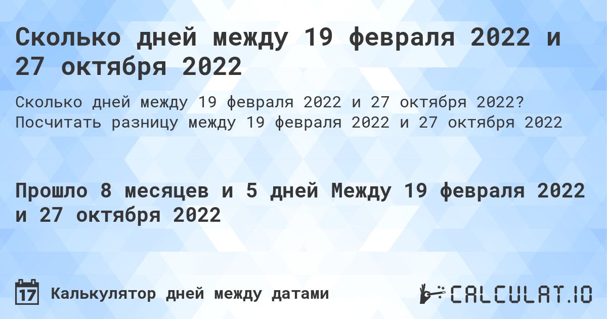Сколько дней между 19 февраля 2022 и 27 октября 2022. Посчитать разницу между 19 февраля 2022 и 27 октября 2022
