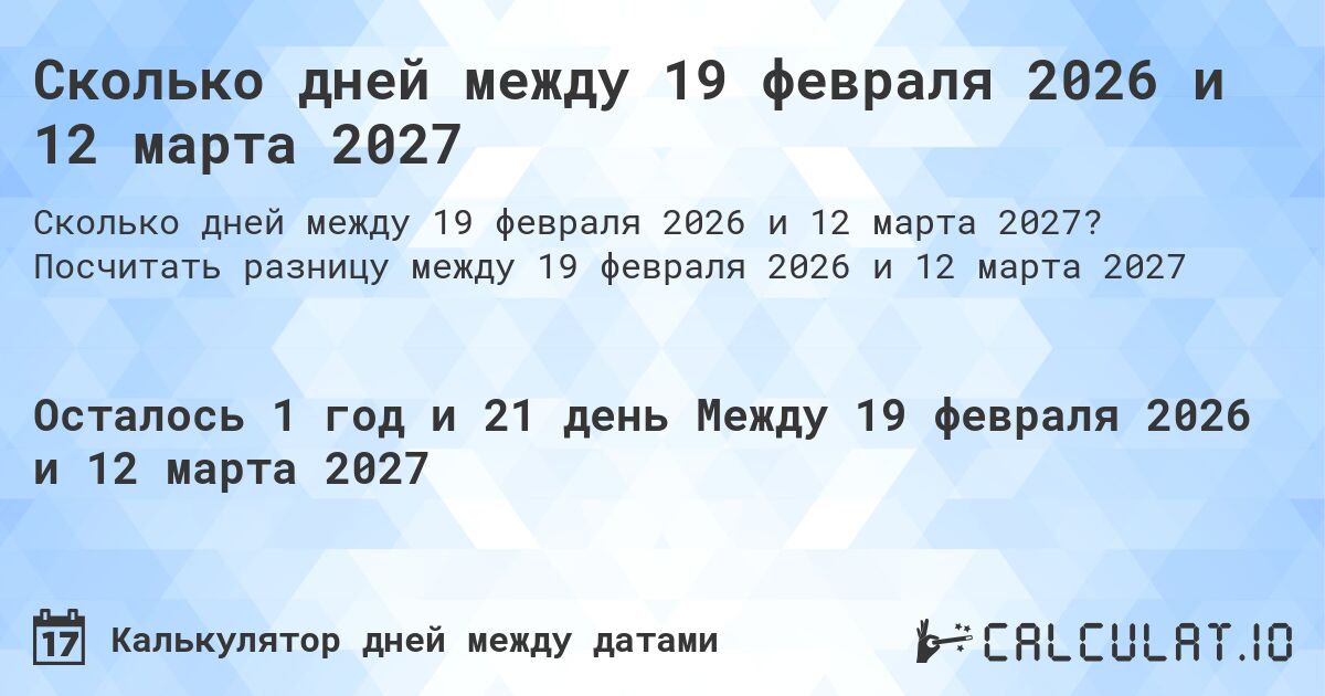 Сколько дней между 19 февраля 2026 и 12 марта 2027. Посчитать разницу между 19 февраля 2026 и 12 марта 2027