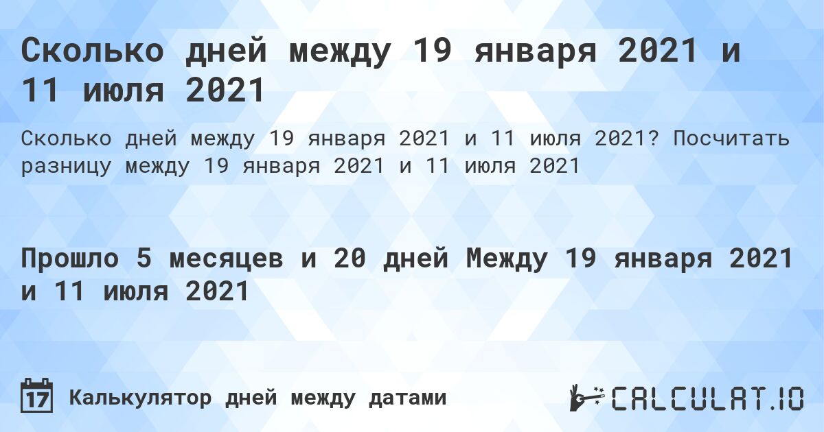 Сколько дней между 19 января 2021 и 11 июля 2021. Посчитать разницу между 19 января 2021 и 11 июля 2021