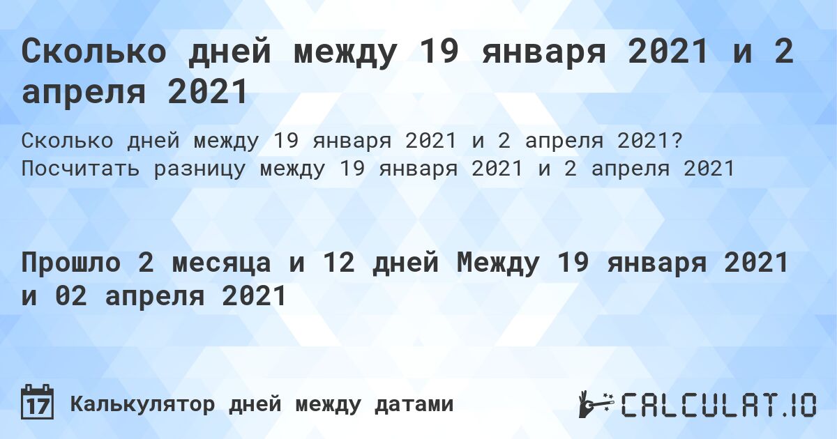 Сколько дней между 19 января 2021 и 2 апреля 2021. Посчитать разницу между 19 января 2021 и 2 апреля 2021