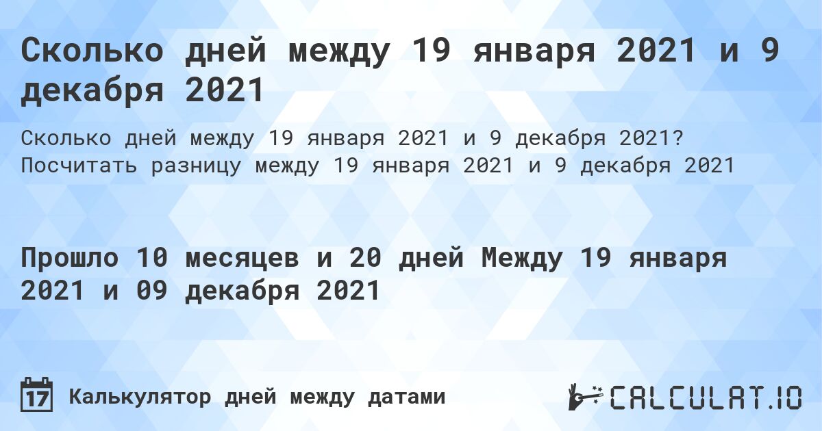 Сколько дней между 19 января 2021 и 9 декабря 2021. Посчитать разницу между 19 января 2021 и 9 декабря 2021