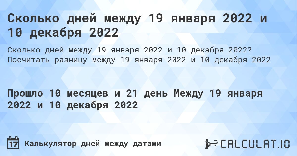Сколько дней между 19 января 2022 и 10 декабря 2022. Посчитать разницу между 19 января 2022 и 10 декабря 2022