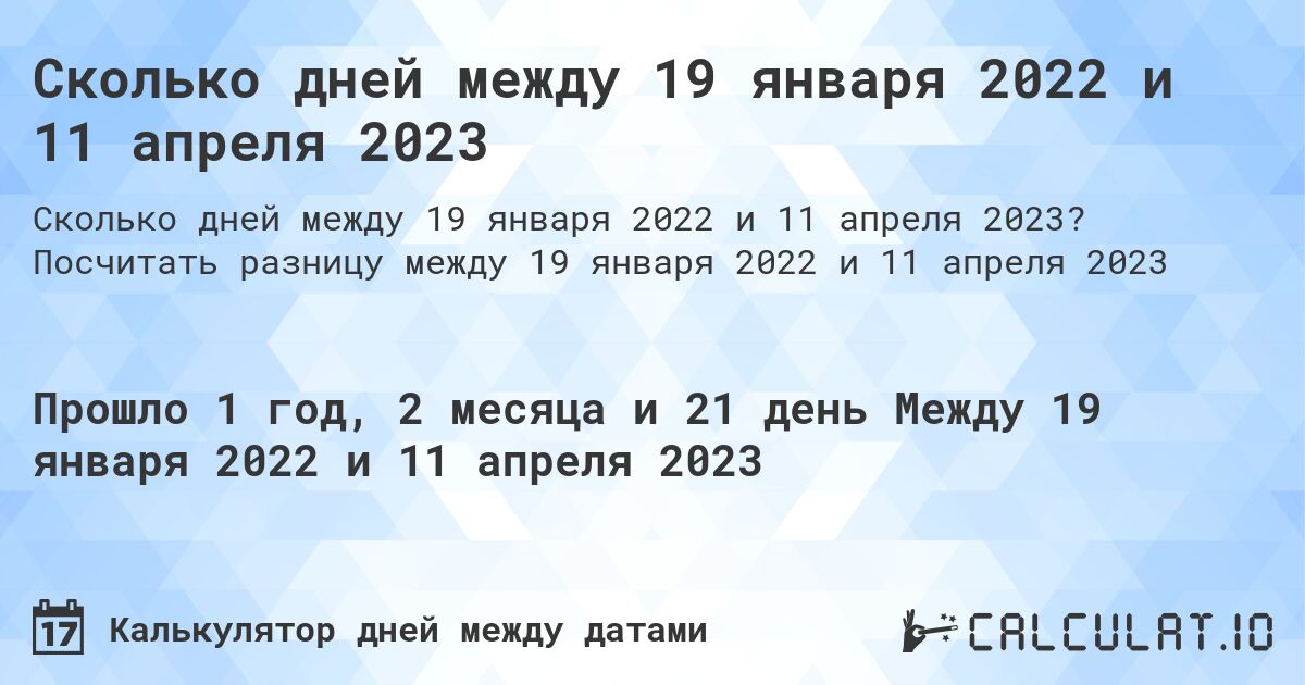 Сколько дней между 19 января 2022 и 11 апреля 2023. Посчитать разницу между 19 января 2022 и 11 апреля 2023