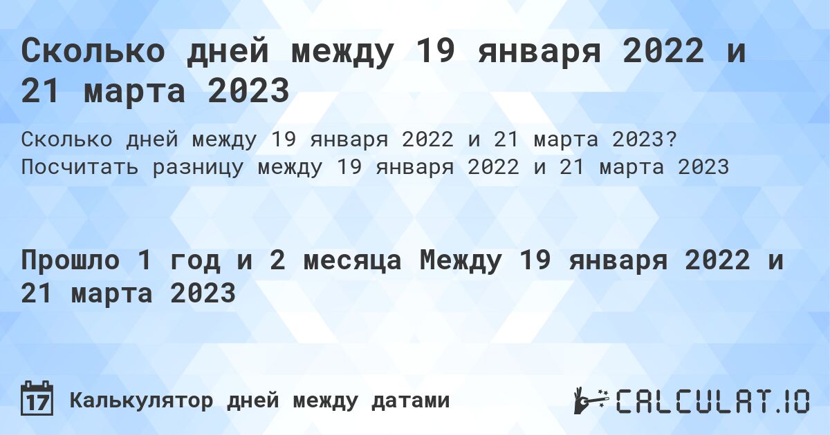 Сколько дней между 19 января 2022 и 21 марта 2023. Посчитать разницу между 19 января 2022 и 21 марта 2023