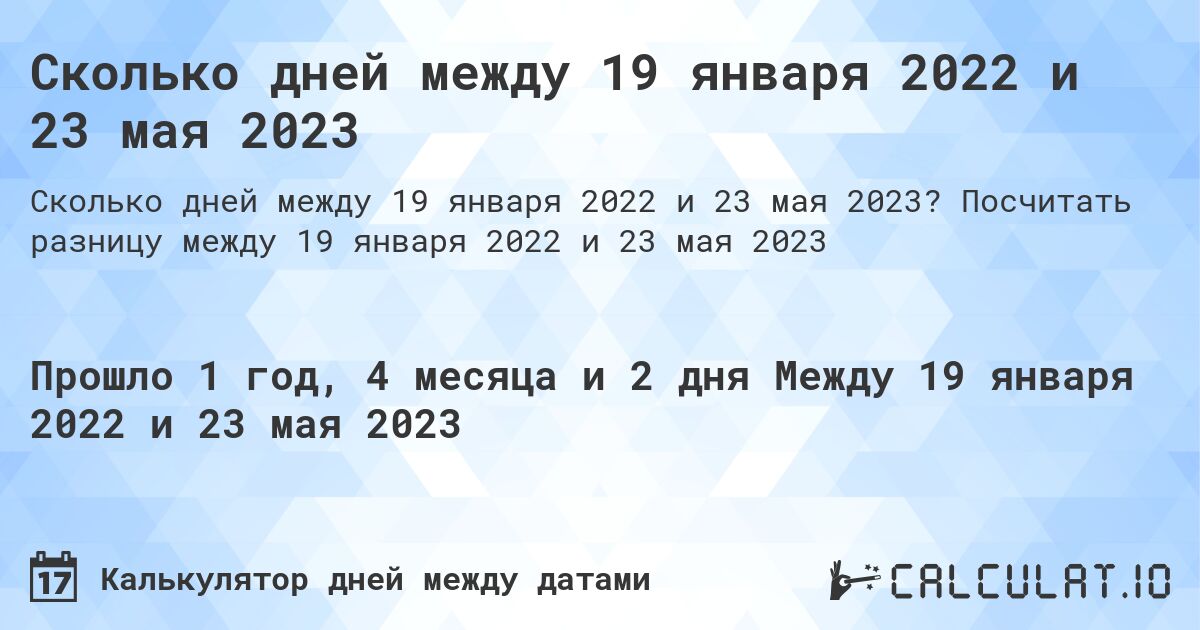 Сколько дней между 19 января 2022 и 23 мая 2023. Посчитать разницу между 19 января 2022 и 23 мая 2023
