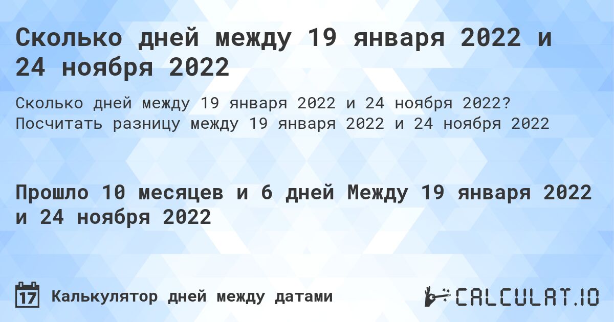 Сколько дней между 19 января 2022 и 24 ноября 2022. Посчитать разницу между 19 января 2022 и 24 ноября 2022