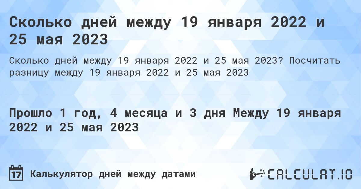 Сколько дней между 19 января 2022 и 25 мая 2023. Посчитать разницу между 19 января 2022 и 25 мая 2023