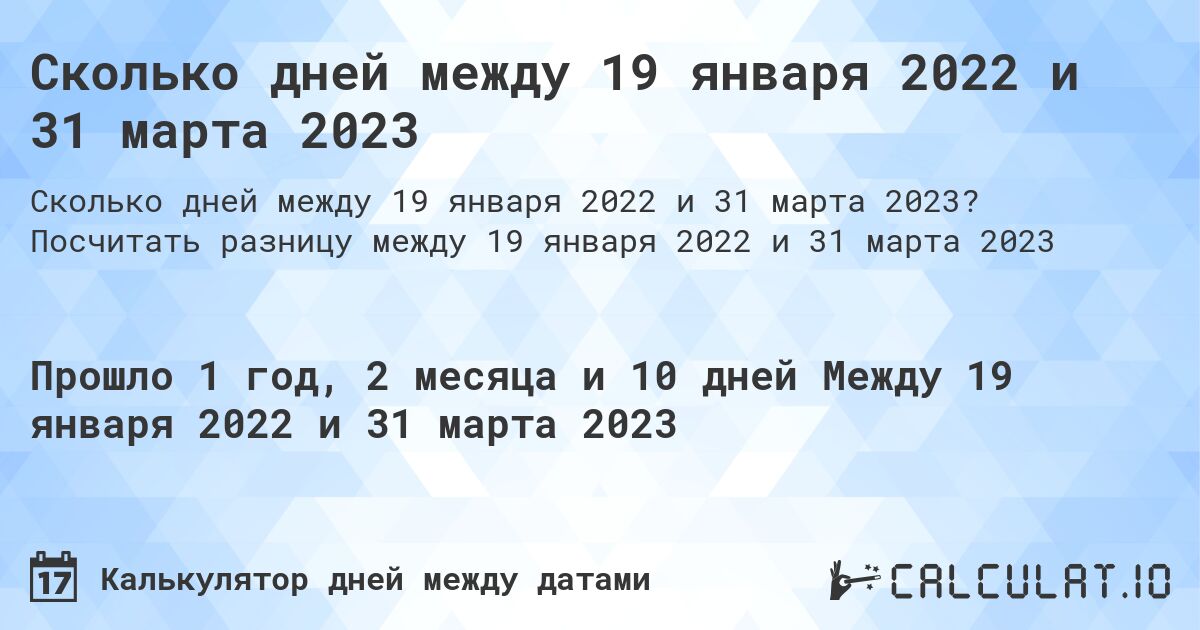 Сколько дней между 19 января 2022 и 31 марта 2023. Посчитать разницу между 19 января 2022 и 31 марта 2023