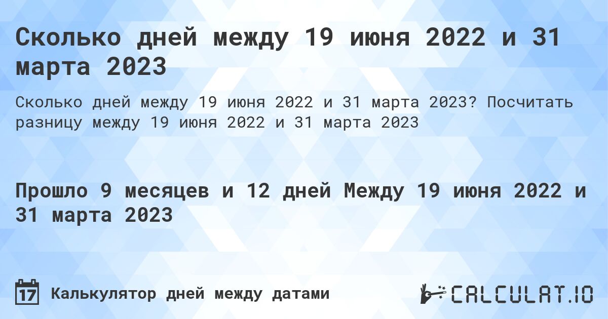 Сколько дней между 19 июня 2022 и 31 марта 2023. Посчитать разницу между 19 июня 2022 и 31 марта 2023