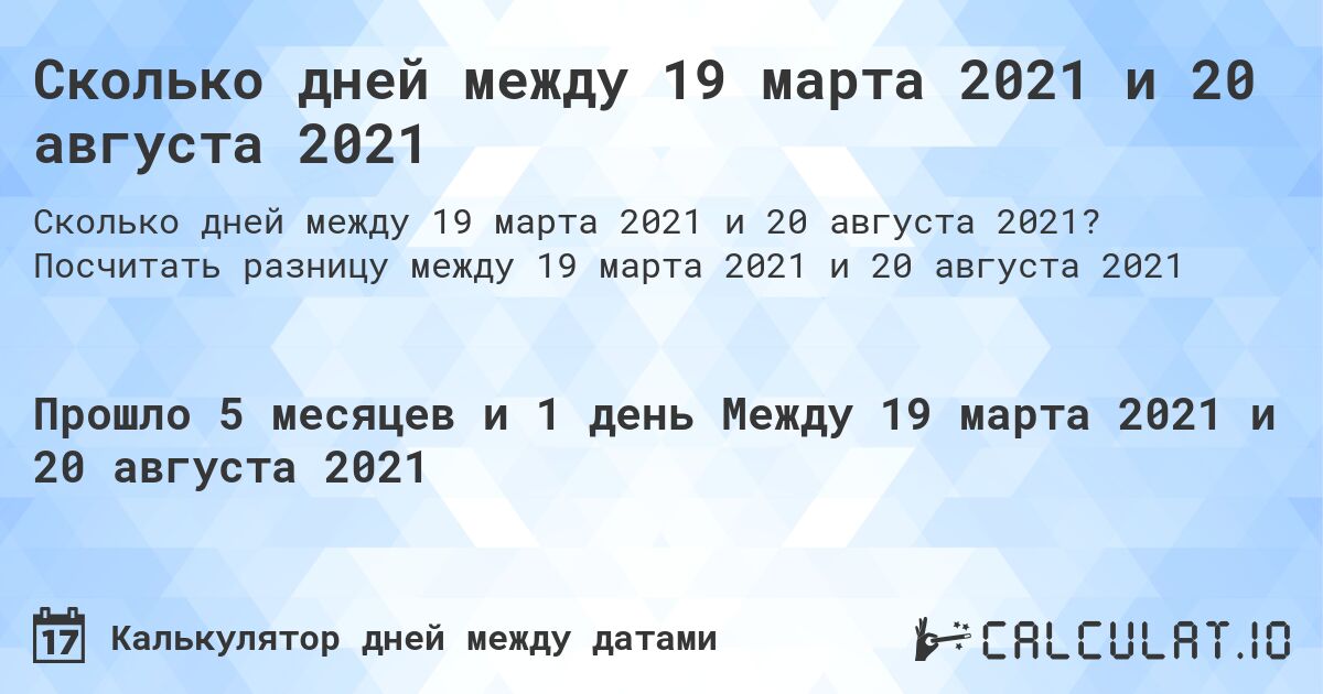 Сколько дней между 19 марта 2021 и 20 августа 2021. Посчитать разницу между 19 марта 2021 и 20 августа 2021