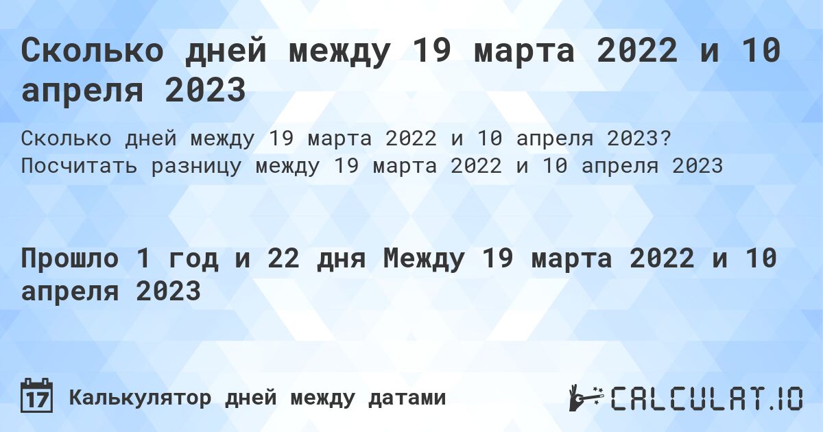 Сколько дней между 19 марта 2022 и 10 апреля 2023. Посчитать разницу между 19 марта 2022 и 10 апреля 2023
