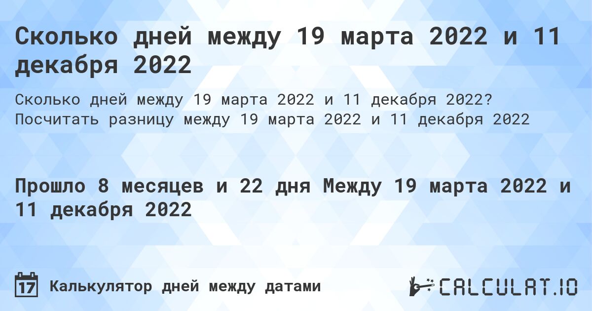 Сколько дней между 19 марта 2022 и 11 декабря 2022. Посчитать разницу между 19 марта 2022 и 11 декабря 2022