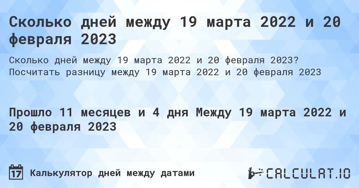 Сколько дней между 19 марта 2022 и 20 февраля 2023. Посчитать разницу между 19 марта 2022 и 20 февраля 2023
