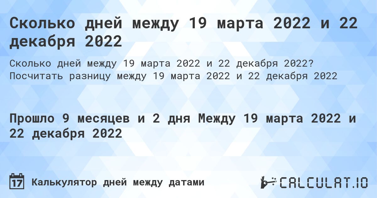 Сколько дней между 19 марта 2022 и 22 декабря 2022. Посчитать разницу между 19 марта 2022 и 22 декабря 2022