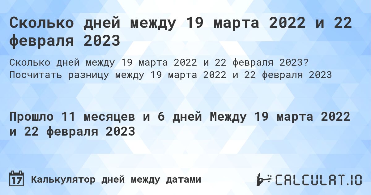 Сколько дней между 19 марта 2022 и 22 февраля 2023. Посчитать разницу между 19 марта 2022 и 22 февраля 2023