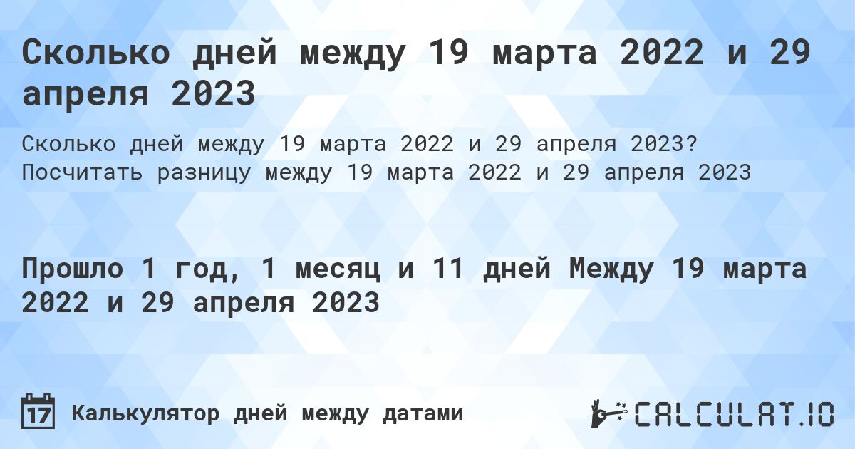 Сколько дней между 19 марта 2022 и 29 апреля 2023. Посчитать разницу между 19 марта 2022 и 29 апреля 2023