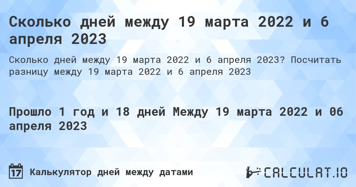 Сколько дней между 19 марта 2022 и 6 апреля 2023. Посчитать разницу между 19 марта 2022 и 6 апреля 2023