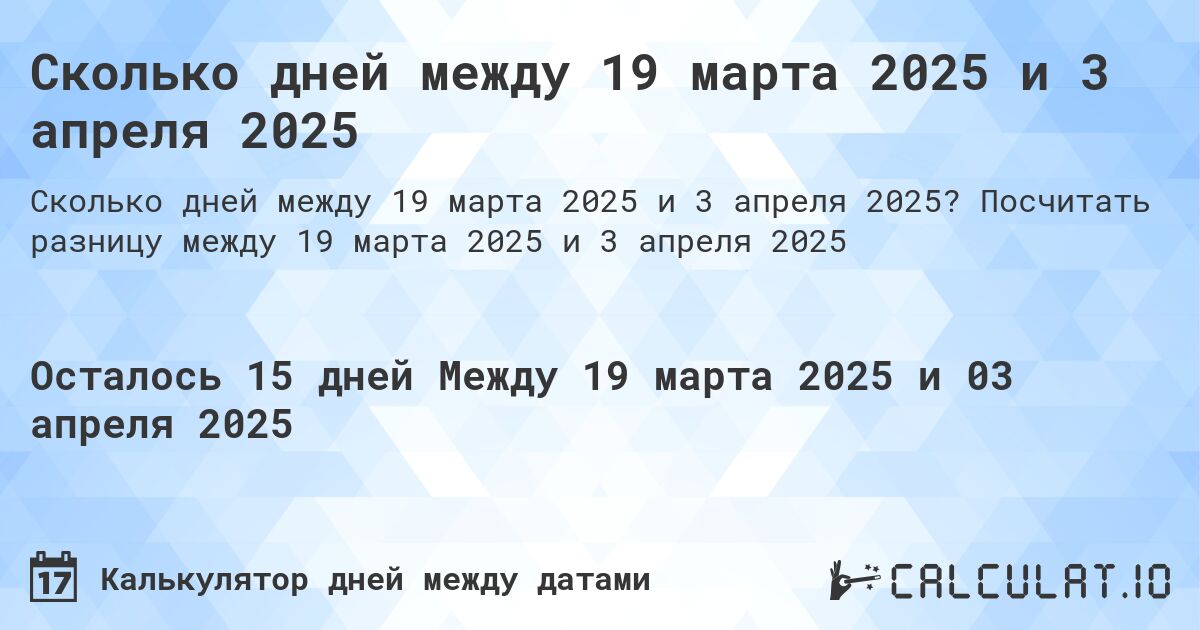 Сколько дней между 19 марта 2025 и 3 апреля 2025. Посчитать разницу между 19 марта 2025 и 3 апреля 2025