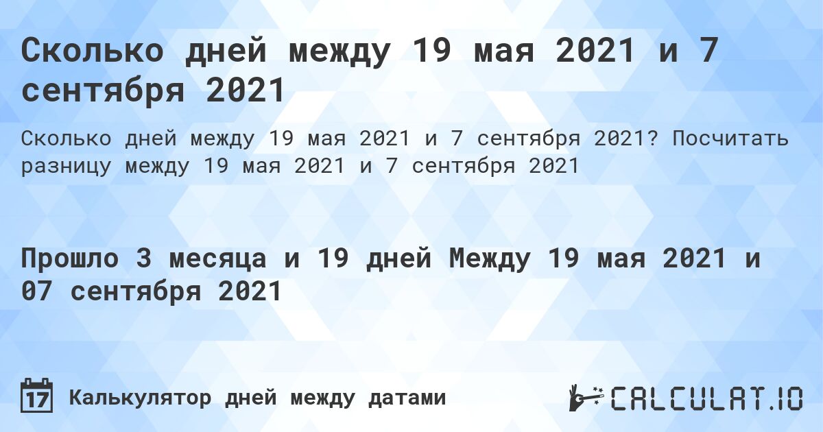Сколько дней между 19 мая 2021 и 7 сентября 2021. Посчитать разницу между 19 мая 2021 и 7 сентября 2021