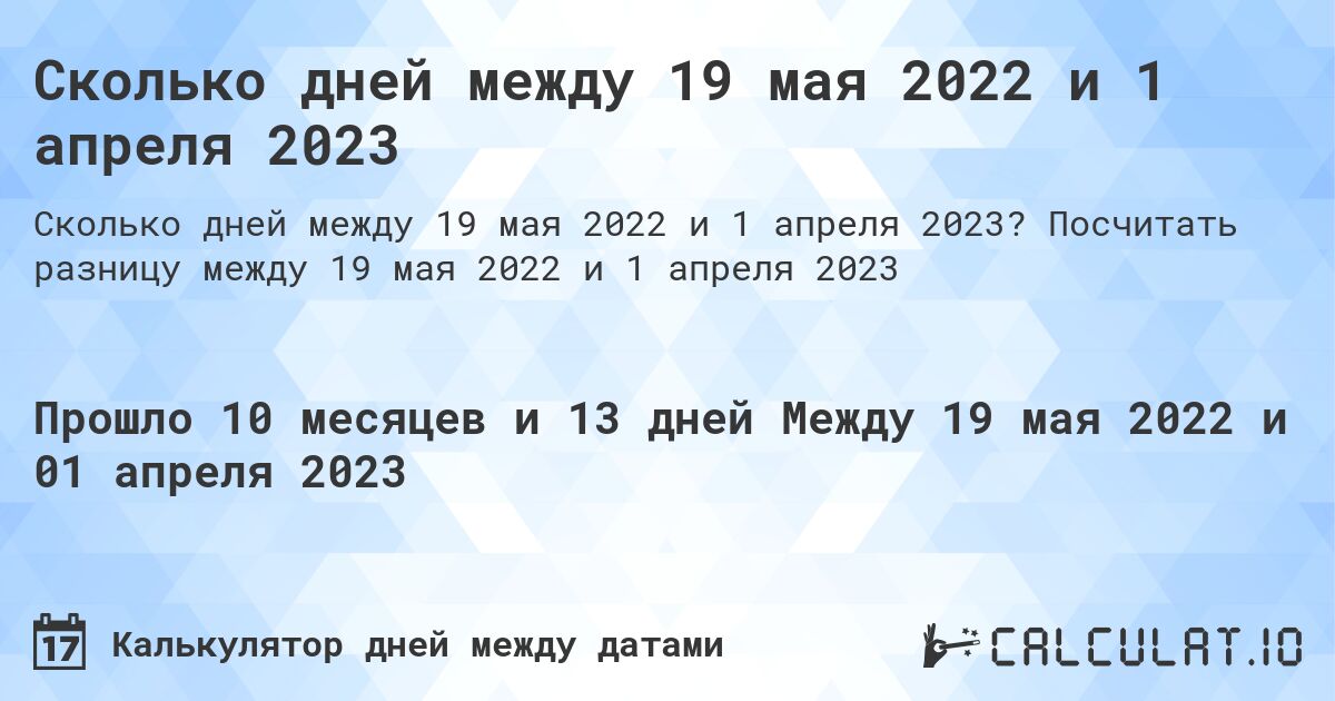 Сколько дней между 19 мая 2022 и 1 апреля 2023. Посчитать разницу между 19 мая 2022 и 1 апреля 2023