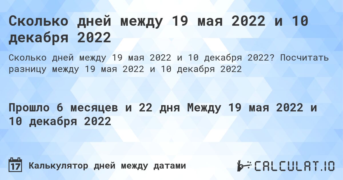 Сколько дней между 19 мая 2022 и 10 декабря 2022. Посчитать разницу между 19 мая 2022 и 10 декабря 2022