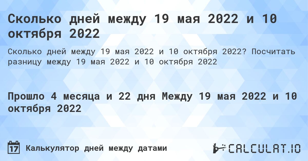 Сколько дней между 19 мая 2022 и 10 октября 2022. Посчитать разницу между 19 мая 2022 и 10 октября 2022
