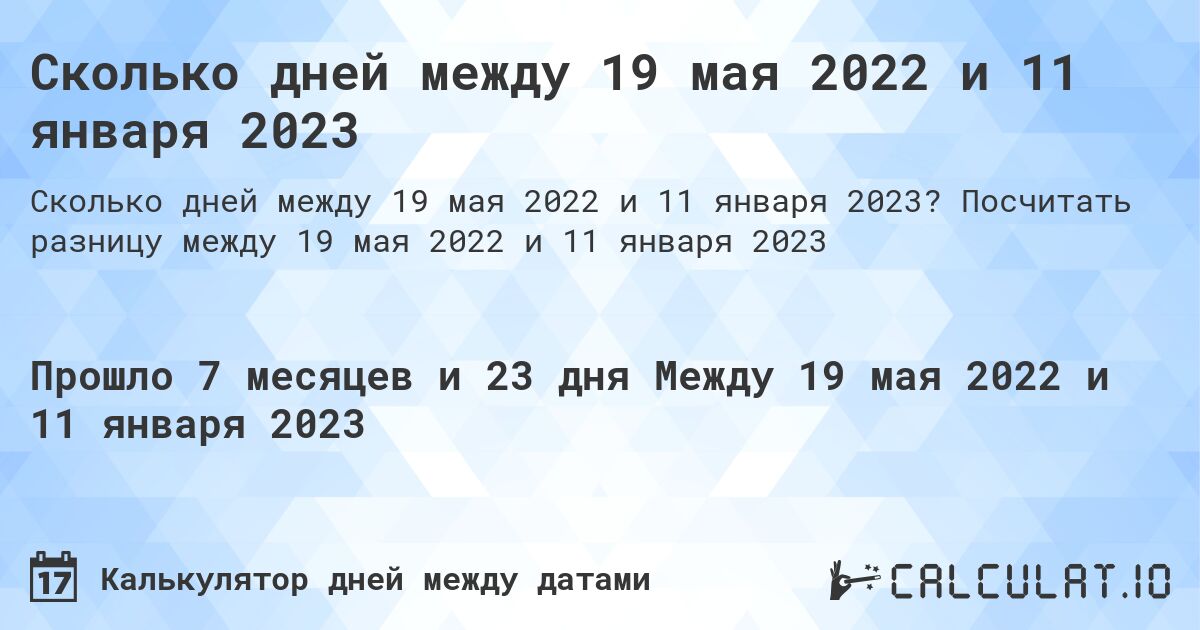 Сколько дней между 19 мая 2022 и 11 января 2023. Посчитать разницу между 19 мая 2022 и 11 января 2023