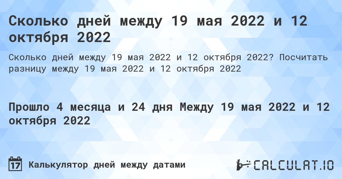 Сколько дней между 19 мая 2022 и 12 октября 2022. Посчитать разницу между 19 мая 2022 и 12 октября 2022