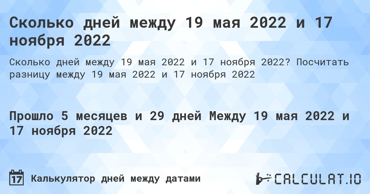 Сколько дней между 19 мая 2022 и 17 ноября 2022. Посчитать разницу между 19 мая 2022 и 17 ноября 2022
