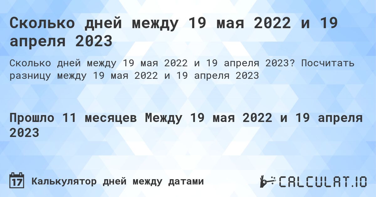 Сколько дней между 19 мая 2022 и 19 апреля 2023. Посчитать разницу между 19 мая 2022 и 19 апреля 2023