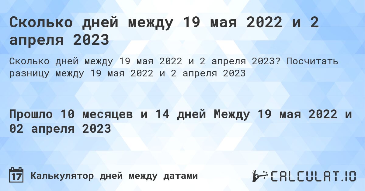 Сколько дней между 19 мая 2022 и 2 апреля 2023. Посчитать разницу между 19 мая 2022 и 2 апреля 2023