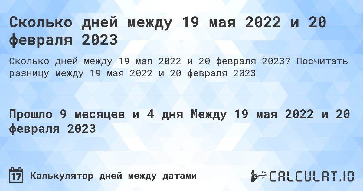 Сколько дней между 19 мая 2022 и 20 февраля 2023. Посчитать разницу между 19 мая 2022 и 20 февраля 2023