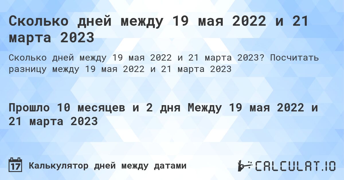 Сколько дней между 19 мая 2022 и 21 марта 2023. Посчитать разницу между 19 мая 2022 и 21 марта 2023