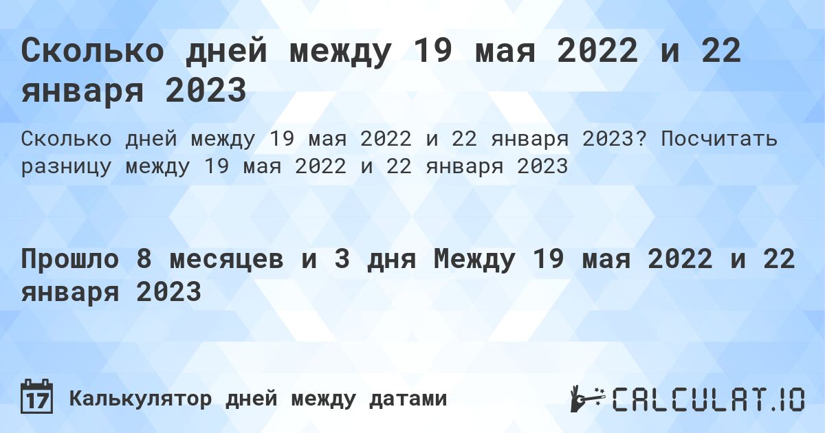 Сколько дней между 19 мая 2022 и 22 января 2023. Посчитать разницу между 19 мая 2022 и 22 января 2023