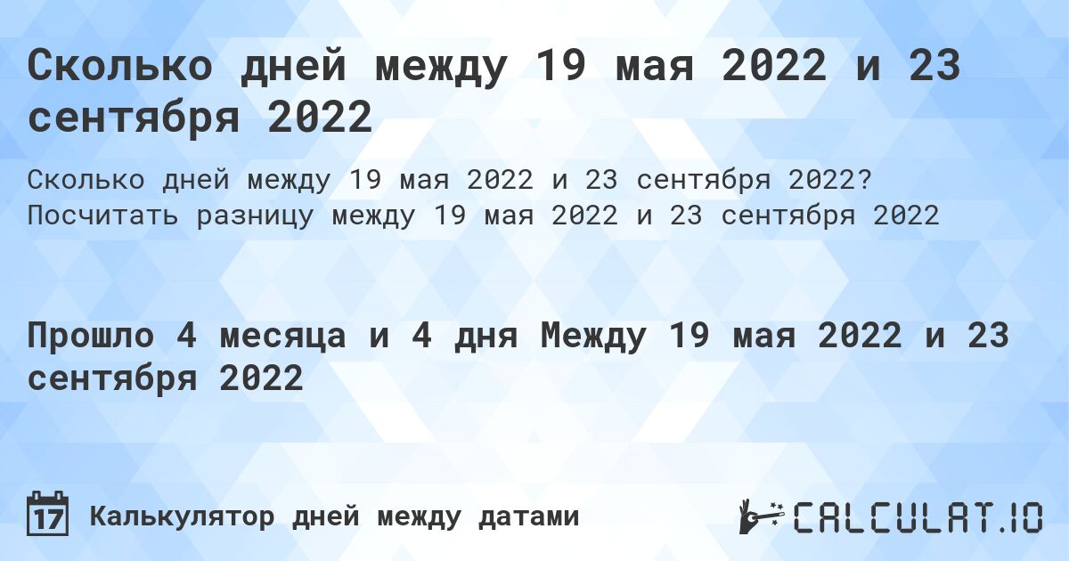 Сколько дней между 19 мая 2022 и 23 сентября 2022. Посчитать разницу между 19 мая 2022 и 23 сентября 2022