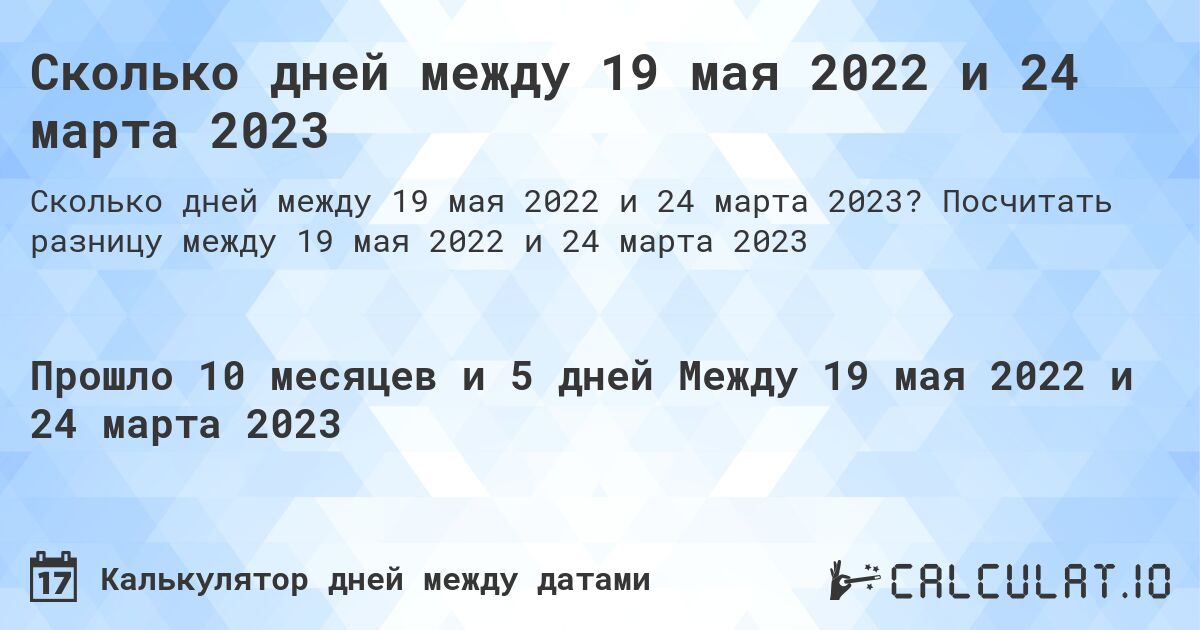 Сколько дней между 19 мая 2022 и 24 марта 2023. Посчитать разницу между 19 мая 2022 и 24 марта 2023